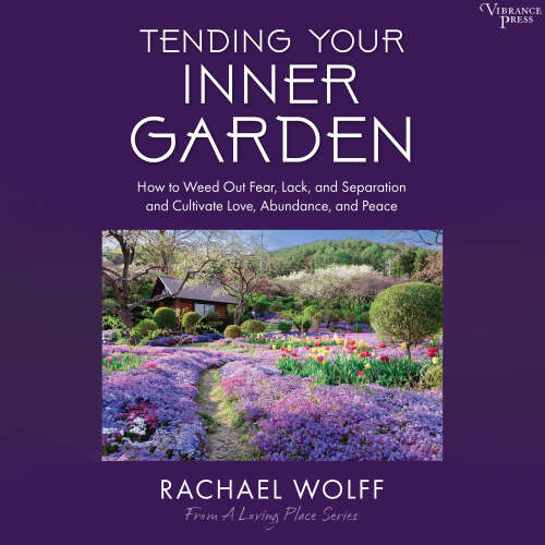 Cover - Rachael Wolff - Tending Your Inner Garden - How to Weed Out Fear, Lack, and Separation and Cultivate Love, Abundance and Peace
