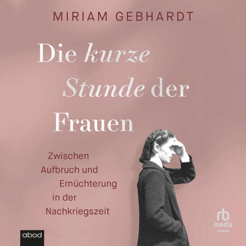 Cover - Miriam Gebhardt - Die kurze Stunde der Frauen - Zwischen Aufbruch und Ernüchterung in der Nachkriegszeit