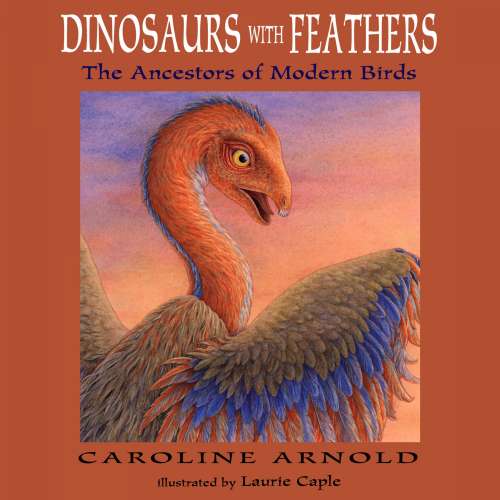 Cover - Caroline Arnold - Dinosaurs with Feathers - The Ancestors of Modern Birds