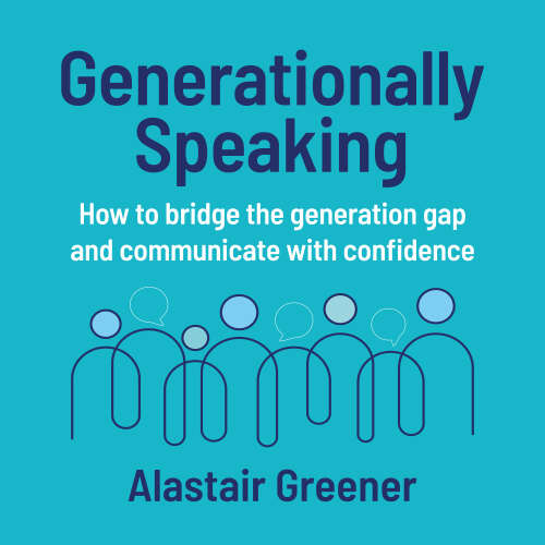 Cover - Alastair Greener - Generationally Speaking - How to bridge the generation gap and communicate with confidence
