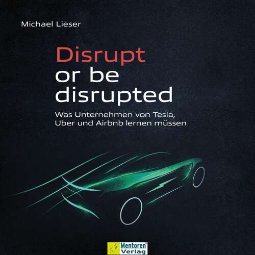 Cover - Michael Lieser - Disrupt or be disrupted - Was Unternehmen von Tesla, Uber und Airbnb lernen müssen