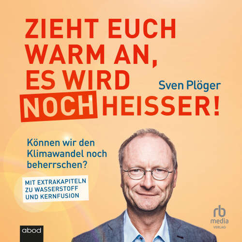 Cover - Sven Plöger - Zieht euch warm an, es wird noch heißer! - Können wir den Klimawandel noch beherrschen? Mit Extrakapiteln zu Wasserstoff und Kernfusion