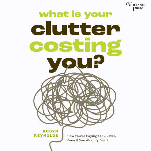 Cover - Robyn Reynolds - What Is Your Clutter Costing You? - How You're Paying for Clutter, Even If You Already Own It