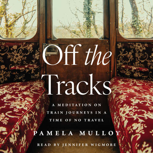 Cover - Pamela Mulloy - Off the Tracks - A Meditation on Train Journeys in a Time of No Travel