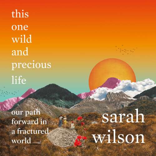 Cover - Sarah Wilson - this one wild and precious life - our path forward in a fractured world
