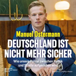 Cover - Manuel Ostermann - Deutschland ist nicht mehr sicher - Wie unsere Polizei zwischen Politik und Straße aufgerieben wird