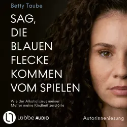 Cover - Betty Taube - Sag, die blauen Flecke kommen vom Spielen - Wie der Alkoholismus meiner Mutter meine Kindheit zerstörte von Betty Taube