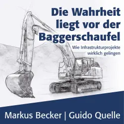 Cover - Markus Becker - Die Wahrheit liegt vor der Baggerschaufel - Wie Infrastrukturprojekte wirklich gelingen
