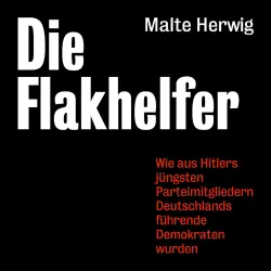 Cover - Malte Herwig - Die Flakhelfer - Wie aus Hitlers Parteimitgliedern Deutschlands führende Demokraten wurden