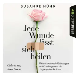 Cover - Susanne Hühn - Jede Wunde lässt sich heilen - Wie wir emotionale Verletzungen und Kränkungen aus der Vergangenheit loslassen