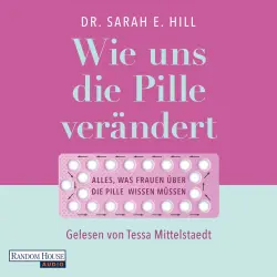 Cover - Sarah E. Hill - Wie uns die Pille verändert - Die überraschenden Auswirkungen auf unser Denken und Fühlen, den Körper und unsere Beziehungen - Alles, was Frauen über die Anti-Baby-Pille wissen müssen