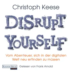 Cover - Christoph Keese - Disrupt Yourself - Vom Abenteuer, sich in der digitalen Welt neu erfinden zu müssen