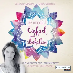Cover - Suze Yalof Schwartz - Be mindful - Einfach mal abschalten - Wie Meditieren dein Leben entstresst
