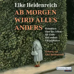 Cover - Elke Heidenreich - Ab morgen wird alles anders - Kolumnen über das Leben, die Liebe und andere Kleinigkeiten