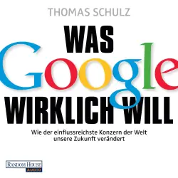 Cover - Thomas Schulz - Was Google wirklich will - Wie der einflussreichste Konzern der Welt unsere Zukunft verändert - Ein SPIEGEL-Höruch