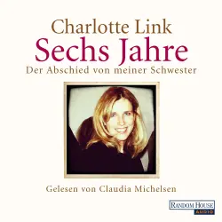 Cover - Charlotte Link - Sechs Jahre - Der Abschied von meiner Schwester