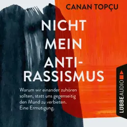Cover - Canan Topçu - Nicht mein Antirassismus - Warum wir einander zuhören sollten, statt uns gegenseitig den Mund zu verbieten. Eine Ermutigung