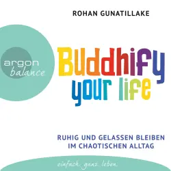 Cover - Rohan Gunatillake - Buddhify Your Life - Ruhig und gelassen bleiben im chaotischen Alltag