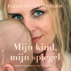Cover - Fleur van Groningen - Mijn kind, mijn spiegel - Lessen van een kleine leermeester
