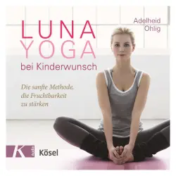 Cover - Adelheid Ohlig - Luna-Yoga bei Kinderwunsch - Die sanfte Methode, die Fruchtbarkeit zu stärken
