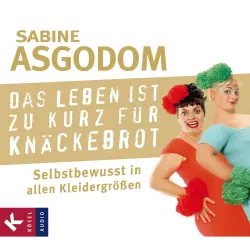 Cover - Sabine Asgodom - Das Leben ist zu kurz für Knäckebrot - Selbstbewusst in allen Kleidergrößen