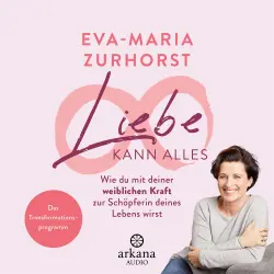 Cover - Eva-Maria Zurhorst - Liebe kann alles - Wie du mit deiner weiblichen Kraft zur Schöpferin deines Lebens wirst - Das Transformationsprogramm