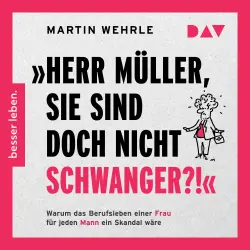 Cover - Martin Wehrle - Herr Müller, Sie sind doch nicht schwanger?!" Warum das Berufsleben einer Frau für jeden Mann ein Skandal wäre