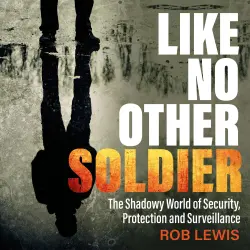 Cover - Rob Lewis - Like No Other Soldier - The Shadowy World of Security, Protection and Surveillance