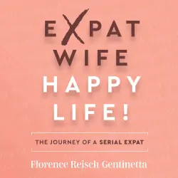 Cover - Florence Reisch-Gentinetta - Expat Wife, Happy Life! - The journey of a serial expat