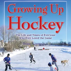 Cover - Brian Kennedy - Growing Up Hockey - The Life and Times of Everyone Who Ever Loved the Game