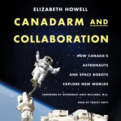 Cover - Elizabeth Howell - Canadarm and Collaboration - How Canada’s Astronauts and Space Robots Explore New Worlds