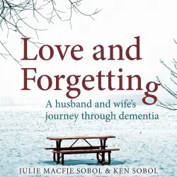 Cover - Julie Macfie Sobol - Love and Forgetting - A Husband and Wife's Journey through Dementia