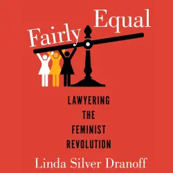 Cover - Linda Silver Dranoff - A Feminist History Society Book - Book 6 - Fairly Equal - Lawyering the Feminist Revolution