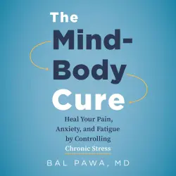 Cover - Bal Pawa - The Mind-Body Cure - Heal Your Pain, Anxiety, and Fatigue by Controlling Chronic Stress