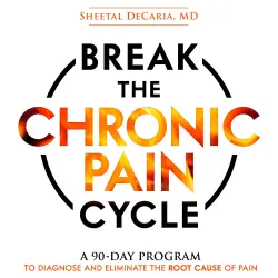 Cover - Sheetal DeCaria MD - Break the Chronic Pain Cycle - A 90-Day Program to Diagnose and Eliminate the Root Cause of Pain