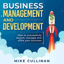 Cover - Mike Cullinan - Business Management and Development - How to Successfully Launch, Manage and Scale Your Business