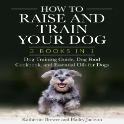 Cover - Katherine Brewer - How to Raise and Train Your Dog: 3 Books in 1 - Dog Training Guide, Dog Food Cookbook, and Essential Oils for Dogs