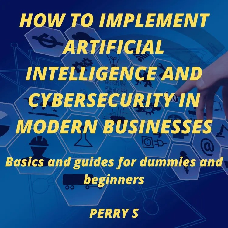 Cover von Perry S - How to Implement Artificial Intelligence and Cybersecurity in Modern Businesses - Basics and Guides for Dummies and Beginners