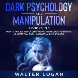 Cover - Walter Logan - Dark Psychology and Manipulation - 2 Books in 1 - How to Analyze People Using Mental Connection, Persuasion, NLP, Deception, Body Language, and Manipulation
