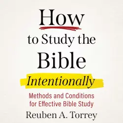 Cover - Reuben A. Torrey - How to Study the Bible Intentionally - Methods and Conditions for Effective Bible Study