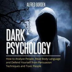 Cover - Alfred Borden - Dark Psychology - How to Analyze People, Read Body Language and Defend Yourself from Persuasion Techniques and Toxic People