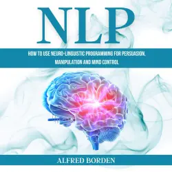 Cover - Alfred Borden - NLP - How to Use Neuro-Linguistic Programming for Persuasion, Manipulation and Mind Control