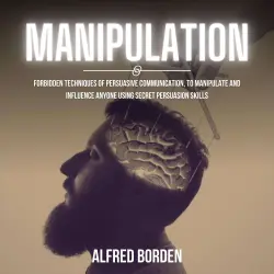 Cover - Alfred Borden - Manipulation - Forbidden Techniques Of Persuasive Communication, To Manipulate And Influence Anyone Using Secret Persuasion Skills