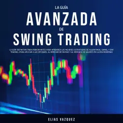Cover - Elias Vazquez - La Guía Avanzada de Swing Trading - La Guía Definitiva Para Principiantes Para Aprender las Mejores Estrategias de Algoritmos, Swing, y Day Trading; ¡Para Aplicar a las Opciones, al Mercado de Divisas y al Mercado de Valores en la era Moderna!