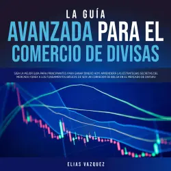 Cover - Elias Vazquez - La Guía Avanzada Para el Comercio de Divisas - Siga la Mejor Guía Para Principiantes Para Ganar Dinero hoy! Aprenderá las Estrategias Secretas del Mercado Forex a los Fundamentos Básicos de ser un Corredor de Bolsa en el Mercado de Divisas!