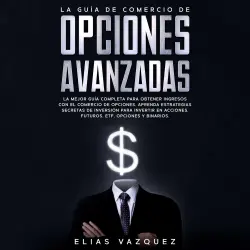 Cover - Elias Vazquez - La Guía de Comercio de Opciones Avanzadas - La Mejor Guía Completa Para Obtener Ingresos con el Comercio de Opciones, Aprenda Estrategias Secretas de Inversión Para Invertir en Acciones, Futuros, ETF, Opciones y Binarios.