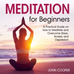 Cover - John Cooper - Meditation for Beginners - A Practical Guide on How to Meditate and Overcome Stress, Anxiety and Depression