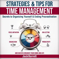 Cover - Jack Barrett - Strategies and Tips for Time Management - Secrets to Organizing Yourself and Ending Procrastination (Focus, Motivation, Organization, Goal Setting, Productivity, and Success Organizing Your Home)