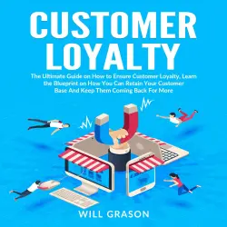 Cover - Will Grason - Customer Loyalty - The Ultimate Guide on How to Ensure Customer Loyalty, Learn the Blueprint on How You Can Retain Your Customer Base And Keep Them Coming Back For More