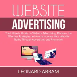 Cover - Leonard Abram - Website Advertising - The Ultimate Guide on Website Advertising, Discover the Effective Strategies on How to Increase Your Website Traffic Through Advertising and Promotion